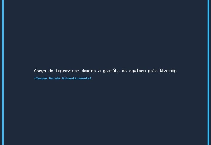 Chega de improviso: domine a gestão de equipes pelo WhatsApp na locação de equipamentos