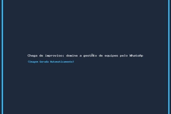 Chega de improviso: domine a gestão de equipes pelo WhatsApp na locação de equipamentos